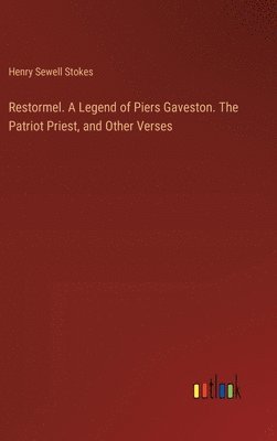 Restormel. A Legend of Piers Gaveston. The Patriot Priest, and Other Verses 1