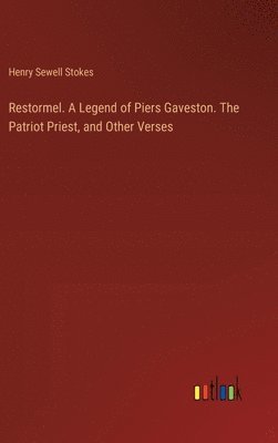 Restormel. A Legend of Piers Gaveston. The Patriot Priest, and Other Verses