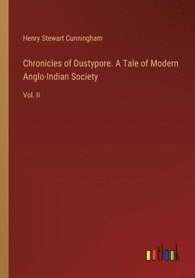 Chronicles of Dustypore. A Tale of Modern Anglo-Indian Society 1