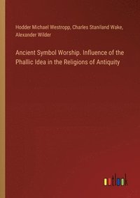 bokomslag Ancient Symbol Worship. Influence of the Phallic Idea in the Religions of Antiquity