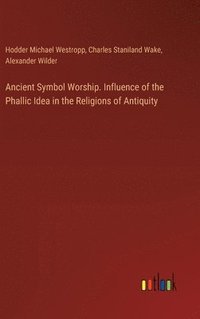bokomslag Ancient Symbol Worship. Influence of the Phallic Idea in the Religions of Antiquity