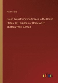 bokomslag Grand Transformation Scenes in the United States. Or, Glimpses of Home After Thirteen Years Abroad