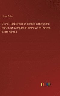 bokomslag Grand Transformation Scenes in the United States. Or, Glimpses of Home After Thirteen Years Abroad