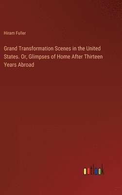 Grand Transformation Scenes in the United States. Or, Glimpses of Home After Thirteen Years Abroad 1