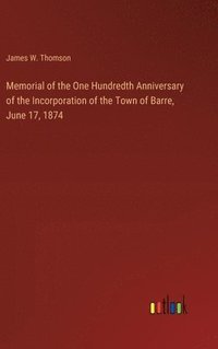 bokomslag Memorial of the One Hundredth Anniversary of the Incorporation of the Town of Barre, June 17, 1874