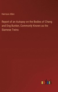 bokomslag Report of an Autopsy on the Bodies of Chang and Eng Bunker, Commonly Known as the Siamese Twins