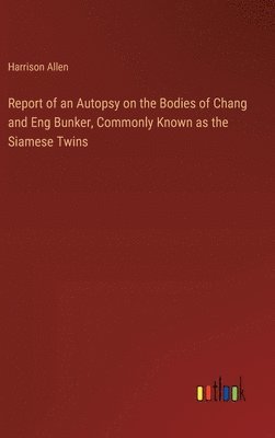 Report of an Autopsy on the Bodies of Chang and Eng Bunker, Commonly Known as the Siamese Twins 1