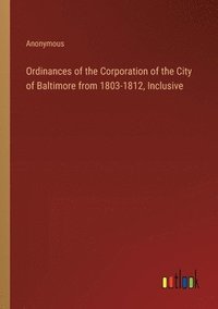 bokomslag Ordinances of the Corporation of the City of Baltimore from 1803-1812, Inclusive