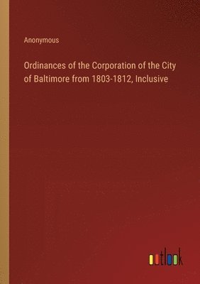 Ordinances of the Corporation of the City of Baltimore from 1803-1812, Inclusive 1