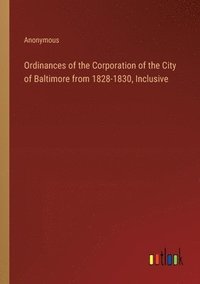 bokomslag Ordinances of the Corporation of the City of Baltimore from 1828-1830, Inclusive