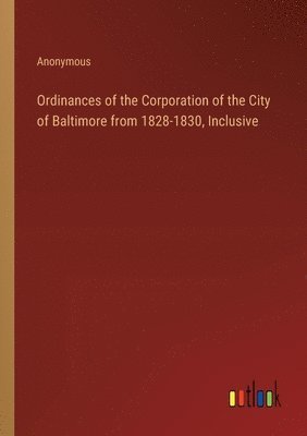 Ordinances of the Corporation of the City of Baltimore from 1828-1830, Inclusive 1