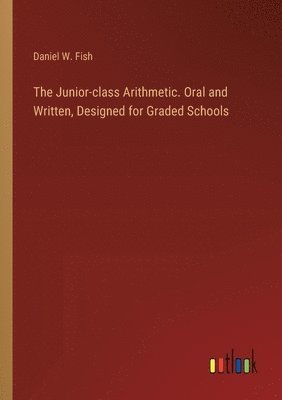 The Junior-class Arithmetic. Oral and Written, Designed for Graded Schools 1