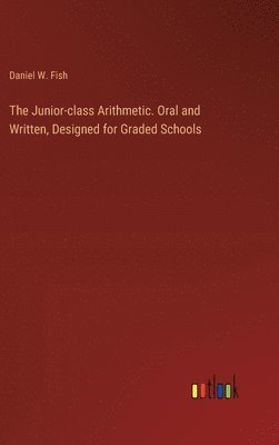 Junior-class Arithmetic. Oral and Written, Designed for Graded Schools