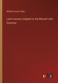 bokomslag Latin Lessons Adapted to the Manual Latin Grammar