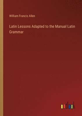 bokomslag Latin Lessons Adapted to the Manual Latin Grammar