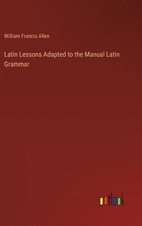 bokomslag Latin Lessons Adapted to the Manual Latin Grammar