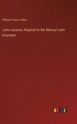 bokomslag Latin Lessons Adapted to the Manual Latin Grammar