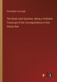 bokomslag Great Land Question. Being a Verbatim Transcript of the Correspondence in Doe Versus Roe
