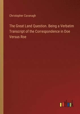 bokomslag Great Land Question. Being a Verbatim Transcript of the Correspondence in Doe Versus Roe