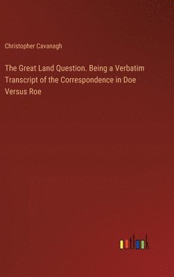 bokomslag Great Land Question. Being a Verbatim Transcript of the Correspondence in Doe Versus Roe