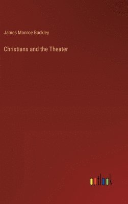 J M Buckley, James Monroe Buckley - Christians and the Theater, Inbunden