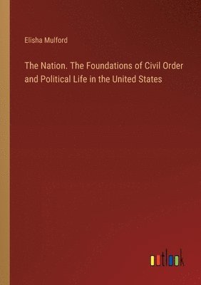 Nation. The Foundations of Civil Order and Political Life in the United States