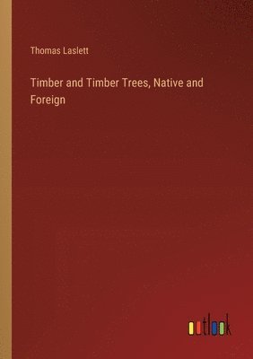 Thomas Laslett - Timber and Timber Trees, Native and Foreign, Häftad