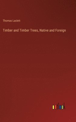 Thomas Laslett - Timber and Timber Trees, Native and Foreign, Inbunden