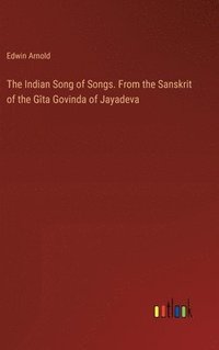 bokomslag The Indian Song of Songs. From the Sanskrit of the Gta Govinda of Jayadeva