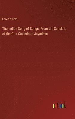 The Indian Song of Songs. From the Sanskrit of the Gta Govinda of Jayadeva 1