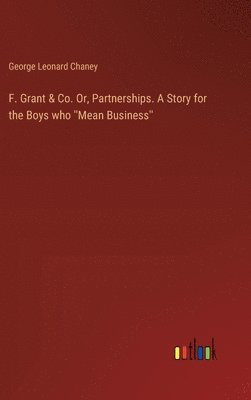 bokomslag F. Grant & Co. Or, Partnerships. A Story for the Boys who ''Mean Business''