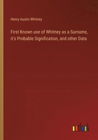 bokomslag First Known use of Whitney as a Surname, it's Probable Signification, and other Data