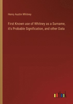 Henry Austin Whitney - First Known use of Whitney as a Surname, it's Probable Signification, and other Data, Häftad