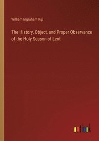 bokomslag The History, Object, and Proper Observance of the Holy Season of Lent