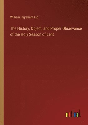 bokomslag The History, Object, and Proper Observance of the Holy Season of Lent