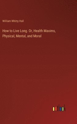William Whitty Hall - How to Live Long. Or, Health Maxims, Physical, Mental, and Moral, Inbunden