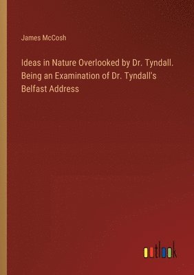 bokomslag Ideas in Nature Overlooked by Dr. Tyndall. Being an Examination of Dr. Tyndall's Belfast Address