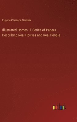 Illustrated Homes. A Series of Papers Describing Real Houses and Real People 1