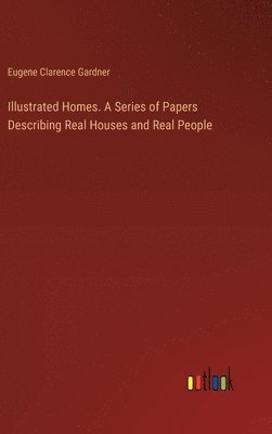 Illustrated Homes. A Series of Papers Describing Real Houses and Real People