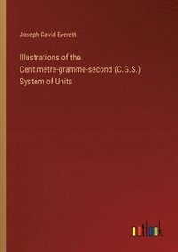 bokomslag Illustrations of the Centimetre-gramme-second (C.G.S.) System of Units