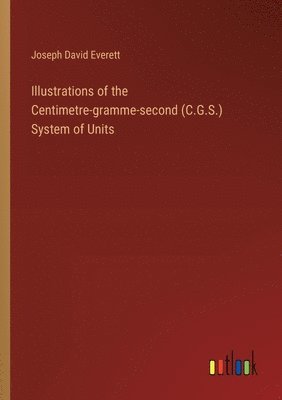 bokomslag Illustrations of the Centimetre-gramme-second (C.G.S.) System of Units