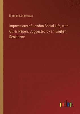 Impressions of London Social Life, with Other Papers Suggested by an English Residence