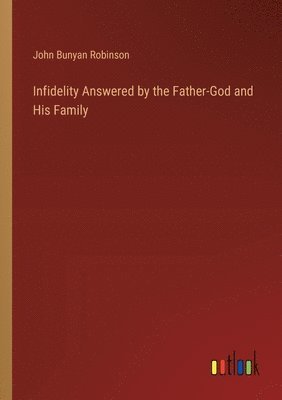 John Bunyan Robinson - Infidelity Answered by the Father-God and His Family, Häftad