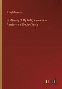 bokomslag In Memory of My Wife; a Volume of Amatory and Elegiac Verse