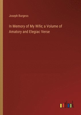 bokomslag In Memory of My Wife; a Volume of Amatory and Elegiac Verse