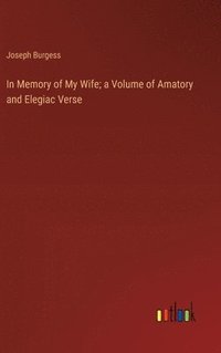 bokomslag In Memory of My Wife; a Volume of Amatory and Elegiac Verse