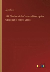 bokomslag J.M. Thorburn & Co.'s Annual Descriptive Catalogue of Flower Seeds