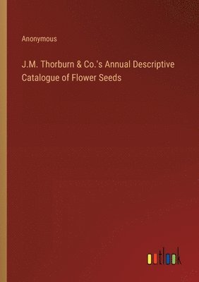 bokomslag J.M. Thorburn & Co.'s Annual Descriptive Catalogue of Flower Seeds