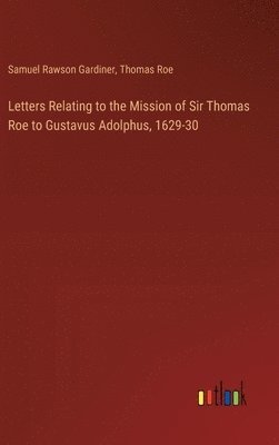 Letters Relating to the Mission of Sir Thomas Roe to Gustavus Adolphus, 1629-30