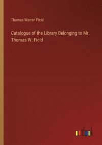 bokomslag Catalogue of the Library Belonging to Mr. Thomas W. Field